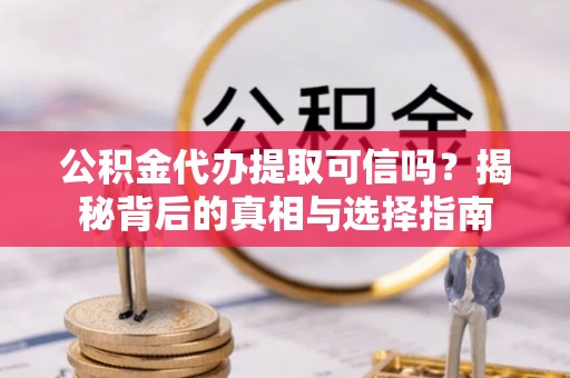 太白公积金代办提取可信吗？揭秘背后的真相与选择指南