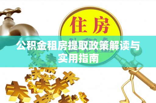 太白公积金租房提取政策解读与实用指南