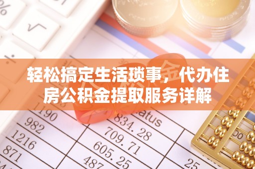 太白轻松搞定生活琐事，代办住房公积金提取服务详解