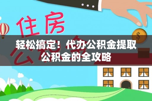 太白轻松搞定！代办公积金提取公积金的全攻略