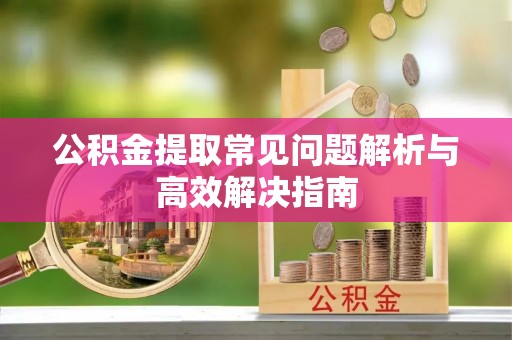 太白公积金提取常见问题解析与高效解决指南