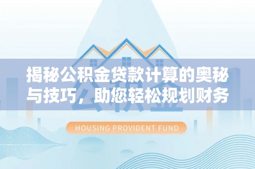 太白揭秘公积金贷款计算的奥秘与技巧，助您轻松规划财务未来