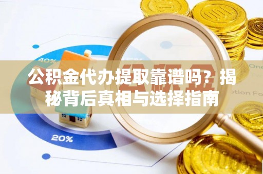 太白公积金代办提取靠谱吗？揭秘背后真相与选择指南