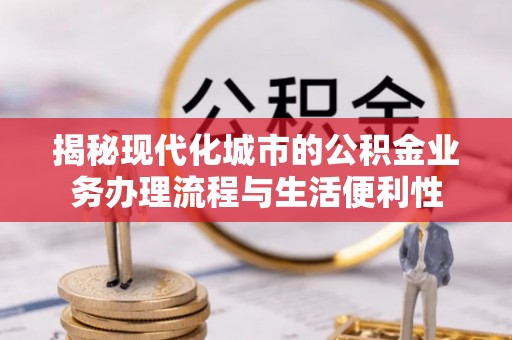 太白揭秘现代化城市的公积金业务办理流程与生活便利性