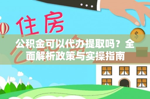 太白公积金可以代办提取吗？全面解析政策与实操指南