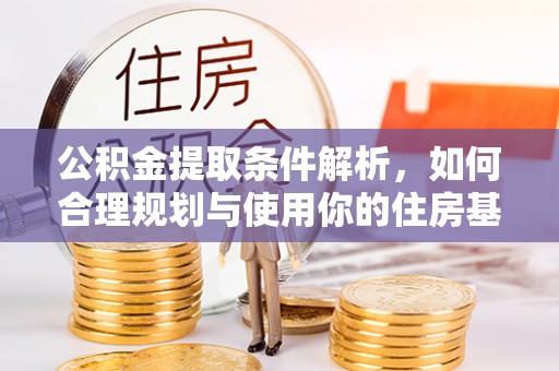 太白公积金提取条件解析，如何合理规划与使用你的住房基金