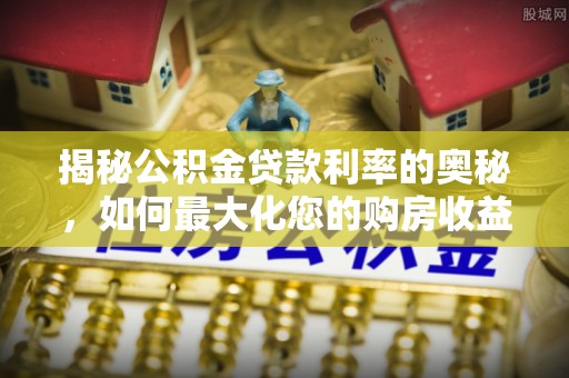 太白揭秘公积金贷款利率的奥秘，如何最大化您的购房收益