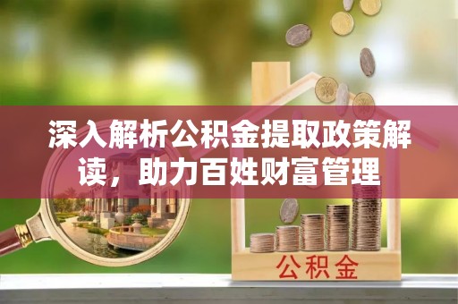 太白深入解析公积金提取政策解读，助力百姓财富管理