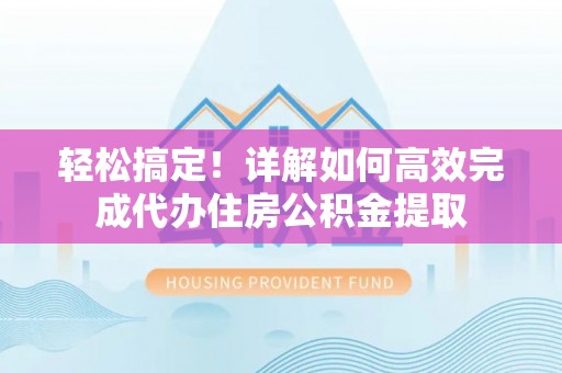 太白轻松搞定！详解如何高效完成代办住房公积金提取