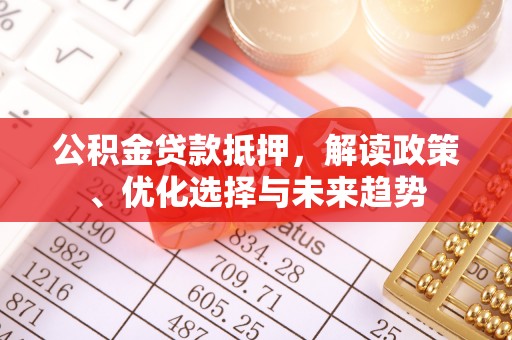 太白公积金贷款抵押，解读政策、优化选择与未来趋势