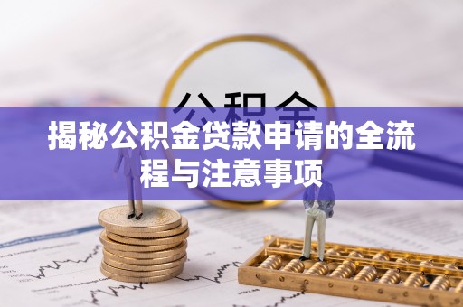 太白揭秘公积金贷款申请的全流程与注意事项