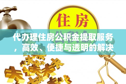 太白代办理住房公积金提取服务，高效、便捷与透明的解决方案