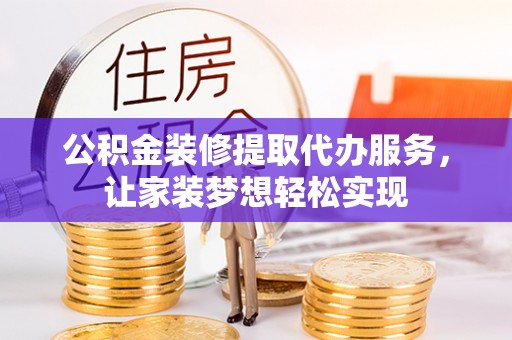 太白公积金装修提取代办服务，让家装梦想轻松实现
