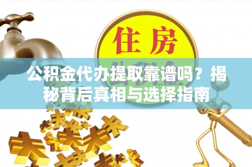 太白公积金代办提取靠谱吗？揭秘背后真相与选择指南