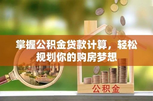 太白掌握公积金贷款计算，轻松规划你的购房梦想
