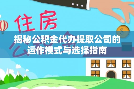 太白揭秘公积金代办提取公司的运作模式与选择指南