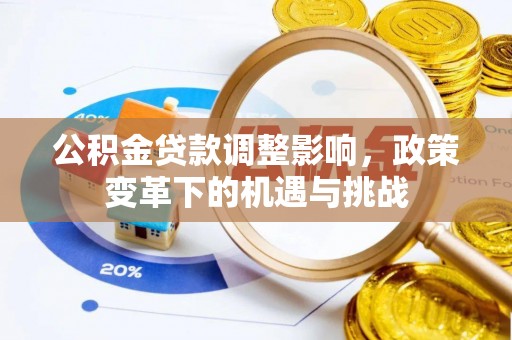 太白公积金贷款调整影响，政策变革下的机遇与挑战