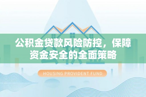 太白公积金贷款风险防控，保障资金安全的全面策略