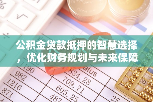 太白公积金贷款抵押的智慧选择，优化财务规划与未来保障