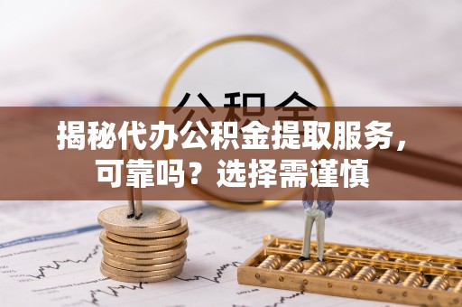 太白揭秘代办公积金提取服务，可靠吗？选择需谨慎