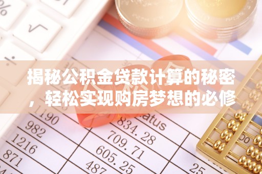 太白揭秘公积金贷款计算的秘密，轻松实现购房梦想的必修课