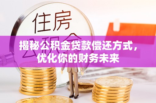 太白揭秘公积金贷款偿还方式，优化你的财务未来