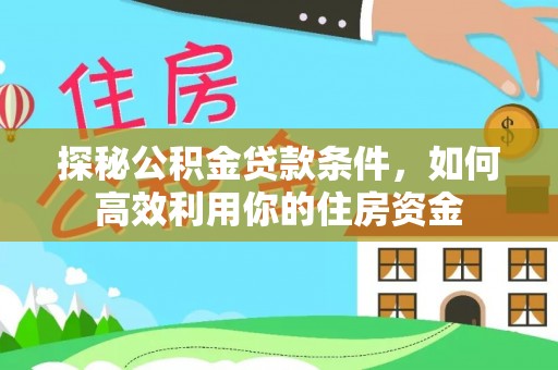 太白探秘公积金贷款条件，如何高效利用你的住房资金