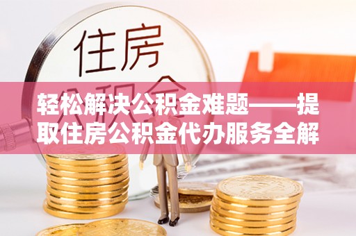 太白轻松解决公积金难题——提取住房公积金代办服务全解析