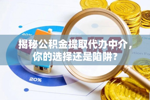 太白揭秘公积金提取代办中介，你的选择还是陷阱？