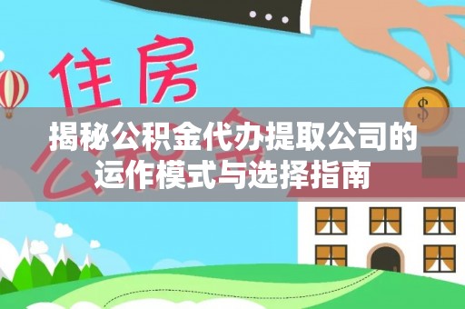 太白揭秘公积金代办提取公司的运作模式与选择指南
