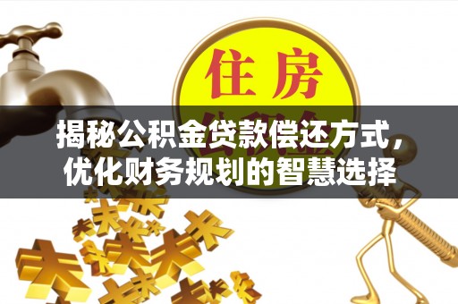 太白揭秘公积金贷款偿还方式，优化财务规划的智慧选择