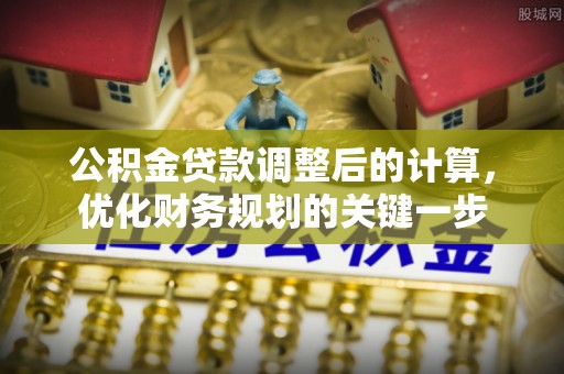 太白公积金贷款调整后的计算，优化财务规划的关键一步