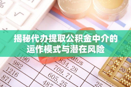 太白揭秘代办提取公积金中介的运作模式与潜在风险