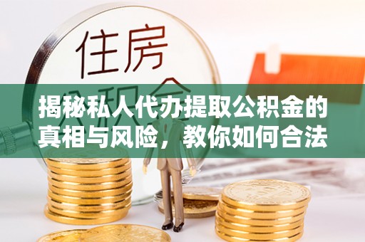 太白揭秘私人代办提取公积金的真相与风险，教你如何合法高效操作