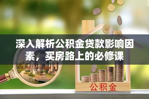 太白深入解析公积金贷款影响因素，买房路上的必修课