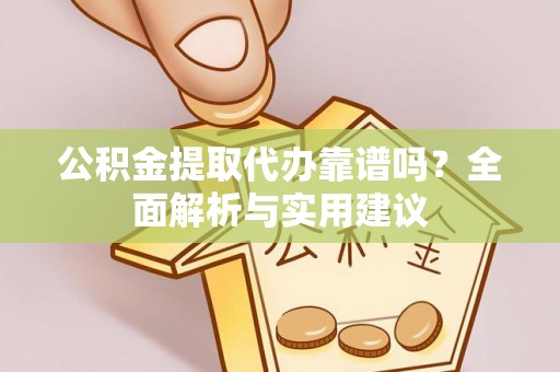 太白公积金提取代办靠谱吗？全面解析与实用建议