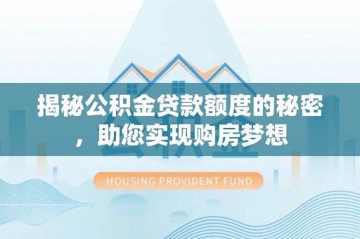 太白揭秘公积金贷款额度的秘密，助您实现购房梦想