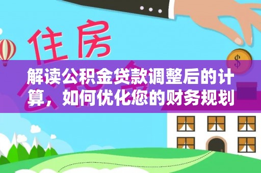 太白解读公积金贷款调整后的计算，如何优化您的财务规划