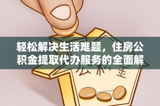 太白轻松解决生活难题，住房公积金提取代办服务的全面解析