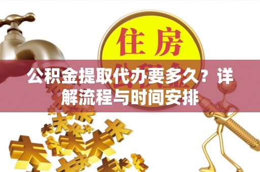太白公积金提取代办要多久？详解流程与时间安排