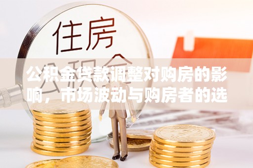 太白公积金贷款调整对购房的影响，市场波动与购房者的选择