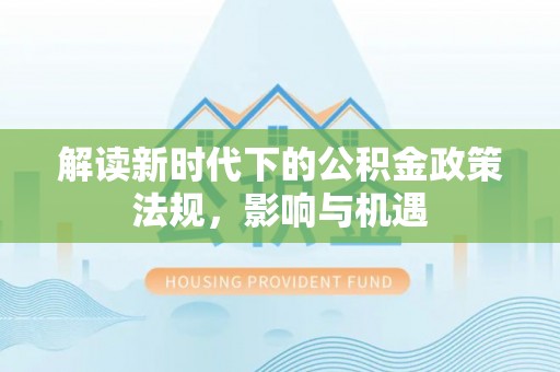 太白解读新时代下的公积金政策法规，影响与机遇