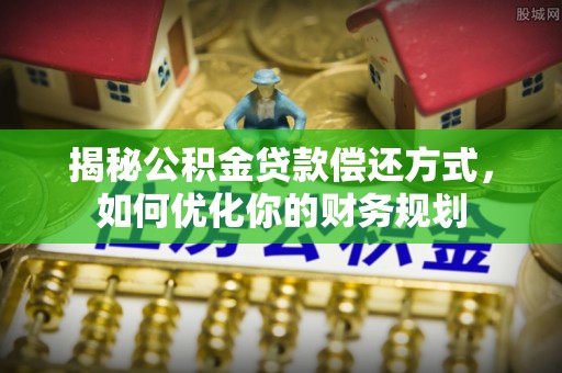 太白揭秘公积金贷款偿还方式，如何优化你的财务规划