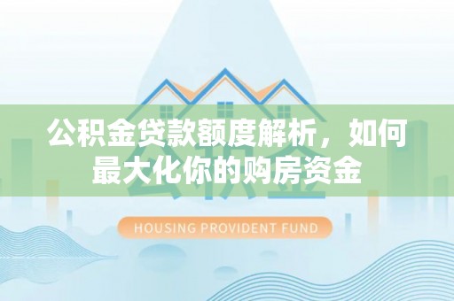 太白公积金贷款额度解析，如何最大化你的购房资金
