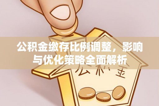 太白公积金缴存比例调整，影响与优化策略全面解析