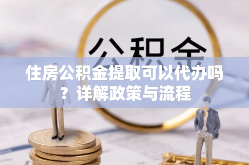 太白住房公积金提取可以代办吗？详解政策与流程