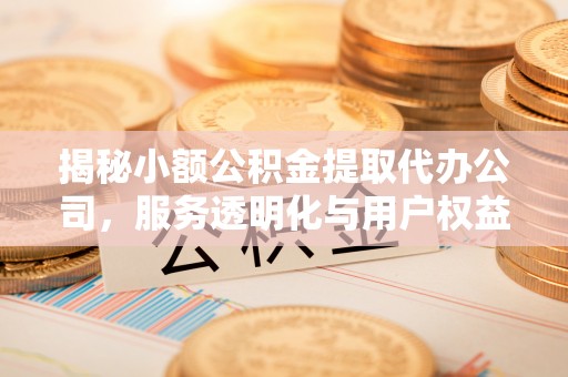 太白揭秘小额公积金提取代办公司，服务透明化与用户权益保障