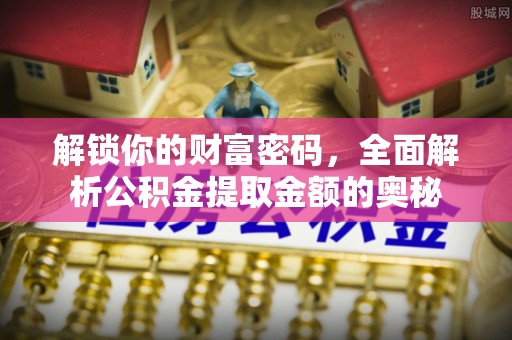 太白解锁你的财富密码，全面解析公积金提取金额的奥秘