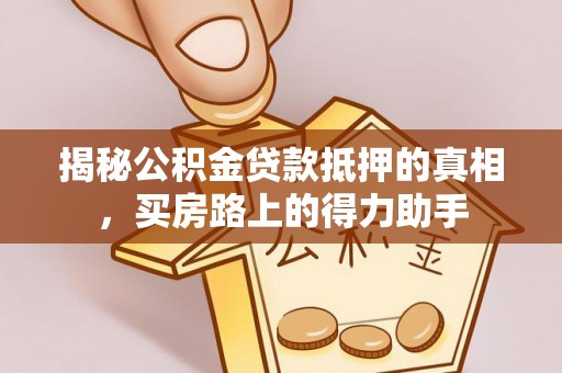 太白揭秘公积金贷款抵押的真相，买房路上的得力助手