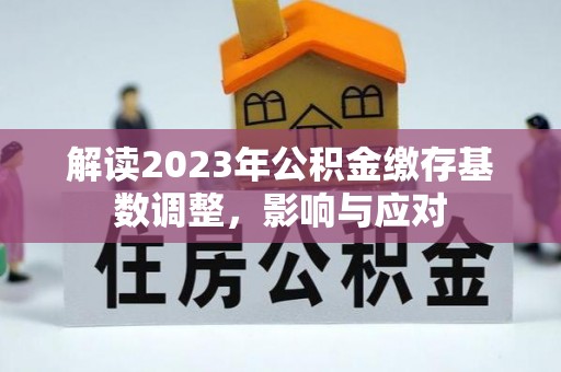 太白解读2023年公积金缴存基数调整，影响与应对
